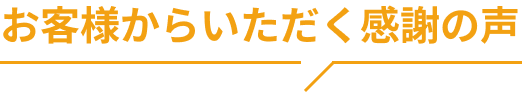 お客様からいただく感謝の声